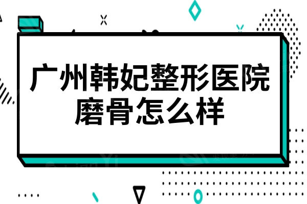 广州韩妃整形医院磨骨怎么样?柳超做磨骨不留疤脸型更流畅自然