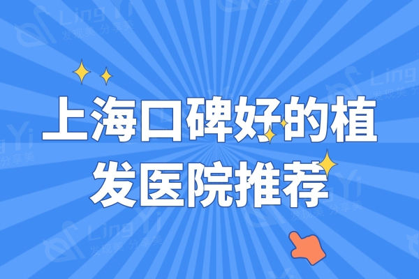 上海口碑好的植发医院推荐：排名前十的医院毛发移植技术好正规