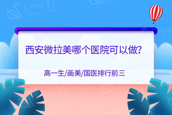 西安微拉美哪个医院可以做？高一生/画美/国医排行前三
