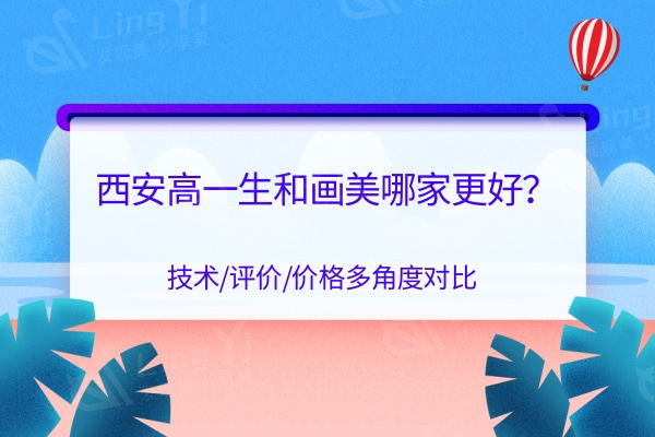 西安高一生和画美哪家更好？技术/评价/价格多角度对比