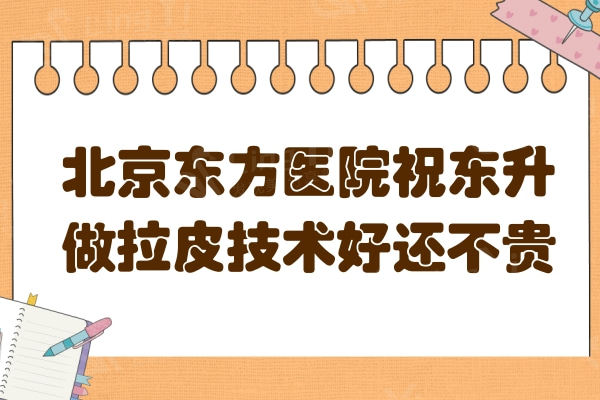 北京东方医院做拉皮手术好吗?网评祝东升做拉皮维持时间久价格不贵