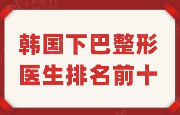 韩国下巴整形医生排名前十,除了朴相薰/金尹镐/金志昱外还有哪些？