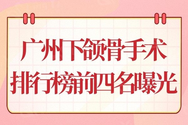 广州下颌骨手术哪个医院好?排名靠前这四家医院技术值得信赖