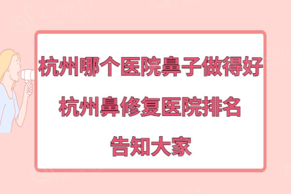 杭州哪个医院鼻子做得好?查看杭州隆鼻修复医院排名告知大家
