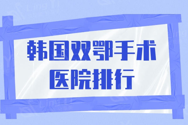 韩国双鄂手术医院排行，faceline/必妩/id暂居前三名