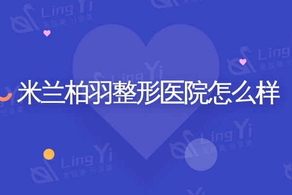 米兰柏羽整形医院怎么样?四川/深圳/西安多地连锁美容技术较好口碑好