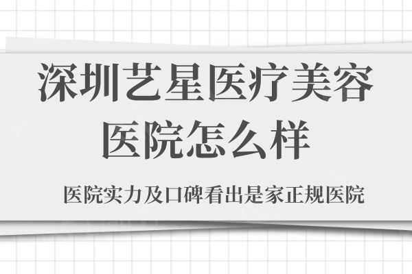 深圳艺星医疗美容医院怎么样？医院实力及口碑看出是家正规医院