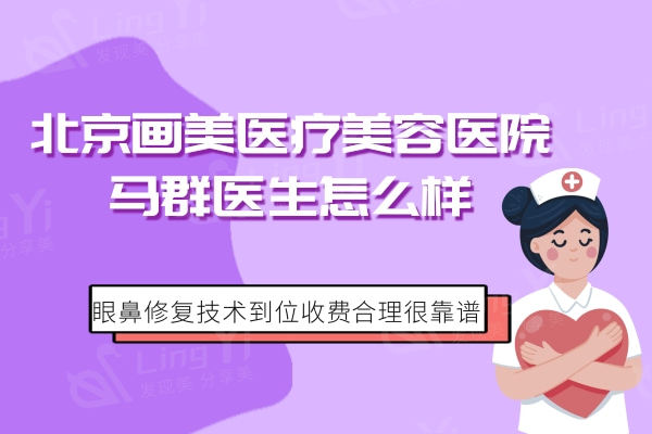北京画美医疗美容医院马群医生怎么样？眼鼻修复技术到位收费合理很靠谱