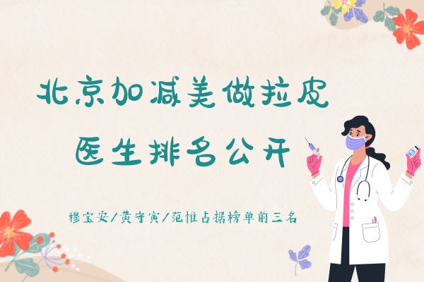 北京加减美做拉皮医生排名公开：穆宝安/黄守寅/范惟占据榜单前三名
