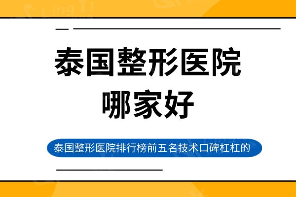 泰国整形医院哪家技术好？泰国整形医院排行榜前五名技术口碑杠杠的