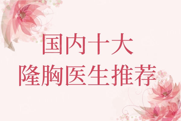 国内十大隆胸医生推荐!罗盛康/谢卫国/黄光香等医生技术好乳房实力UP