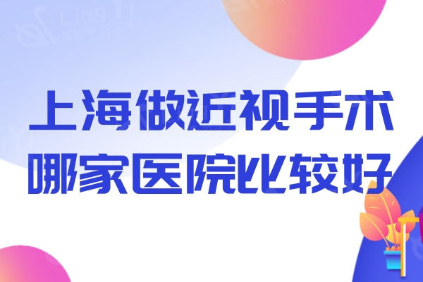 上海做近视手术哪家医院比较好？这四家技术和口碑都达标值得