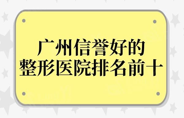广州哪家整形医院技术好信誉好?排名靠前十家良心机构值得选