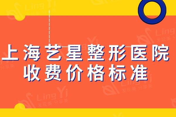 上海艺星整形医院收费价格标准：看看上海艺星眼鼻胸吸脂项目多少钱