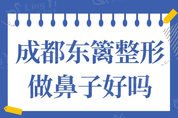 四川成都东篱整形医院做鼻子好吗?听说东篱整形做鼻子实力强口碑好