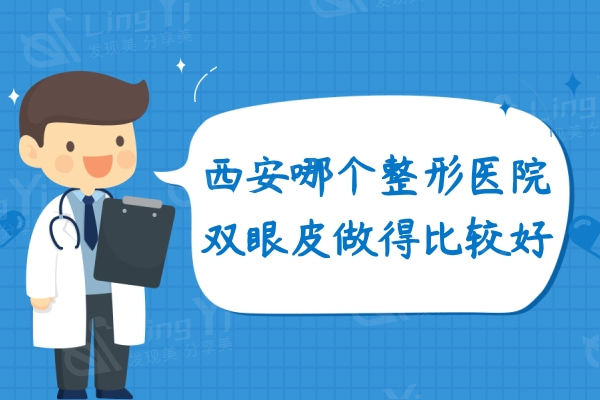 西安哪个整形医院双眼皮做得比较好？排行榜这十家技术口碑价格不贵