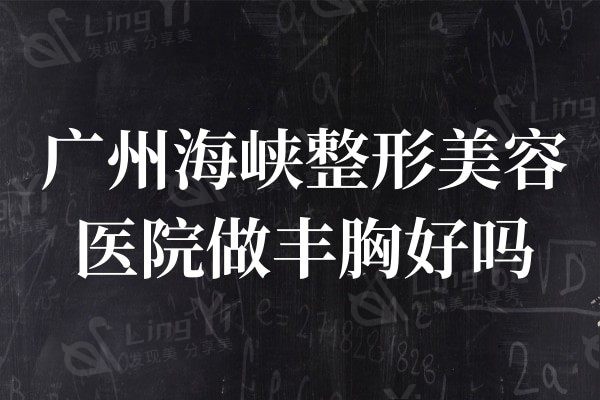 广州海峡整形美容医院做丰胸好吗?都说谢占军做隆胸技术是真的好