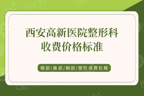 西安高新医院整形科收费价格标准：内含眼部/鼻部/胸部/塑形收费价格