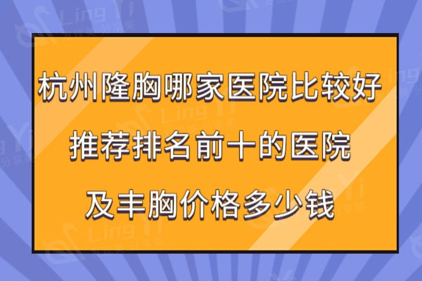 杭州隆胸哪家医院比较好?排名靠前的有杭州艺星/时光/薇琳医疗美容丰胸好价格便宜