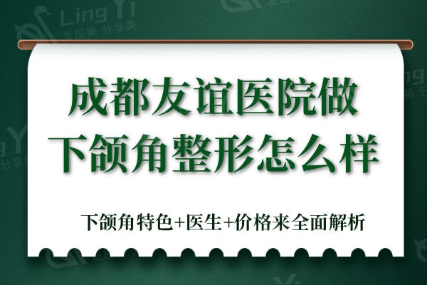 成都友谊医院做下颌角整形怎么样？下颌角特色+医生+价格来全面解析