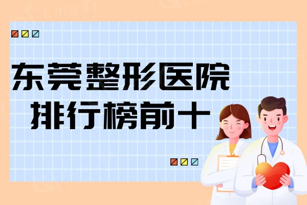 东莞整形医院排行榜前十，这十家技术好实力强值得去