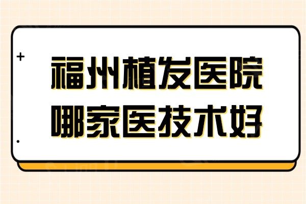福州植发医院哪家医技术好?这五家正规且植发技术过硬口碑好