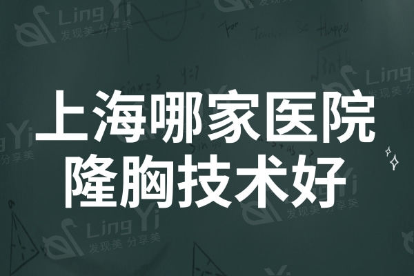 上海哪家医院隆胸技术好?韩啸/薇琳/华美排名靠前技术实力强
