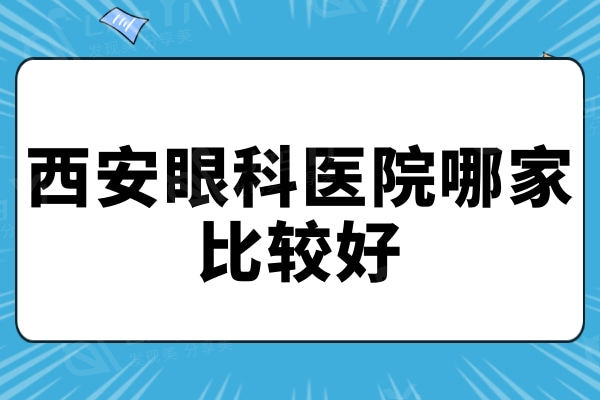 西安眼科医院哪家比较好？华厦/佰视佳/医大实力强暂居前三