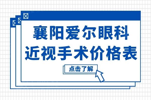 襄阳爱尔眼科近视手术价格表更新,可查半飞秒/全飞秒/白内障多少钱