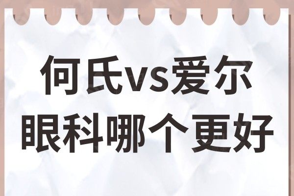 何氏眼科医院和爱尔眼科医院哪个好?医生实力/口碑对比,各有千秋