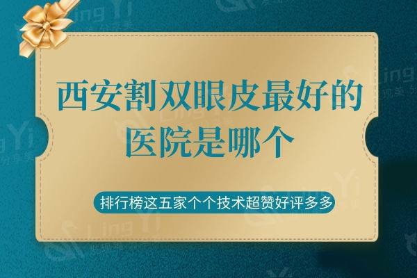 西安割双眼皮较好的医院是哪个？排行榜这五家技术超赞好评多多