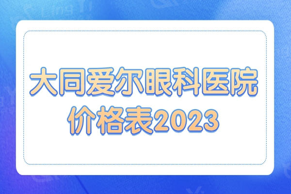 大同爱尔眼科医院价格表2023,半飞秒/全飞秒/晶体植入收费标准