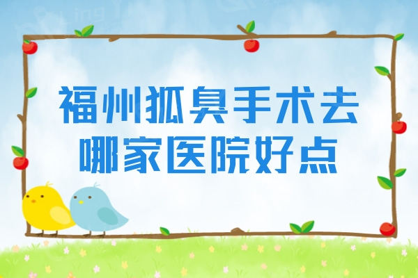 福州狐臭手术去哪家医院好点？技术靠谱口碑好的是排行榜这五家