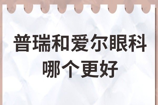 普瑞和爱尔眼科哪个更好?从两者技术实力、口碑评价对比