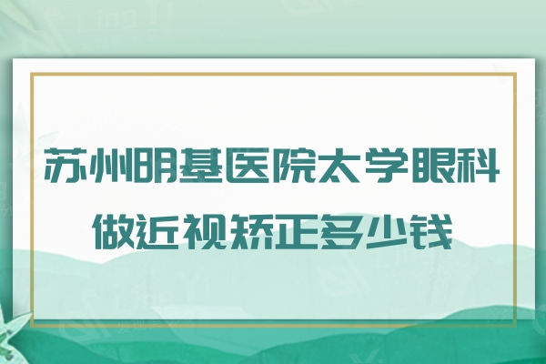 苏州明基医院太学眼科做近视矫正多少钱？半飞秒16800元全飞秒24800元左右