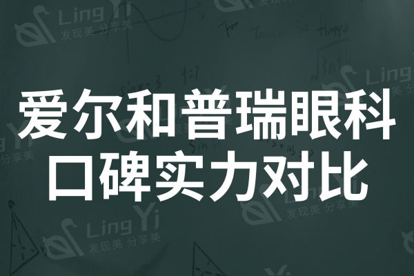 爱尔眼科和普瑞眼科技术哪个好?口碑实力综合对比