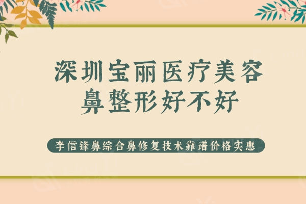 深圳宝丽医疗美容鼻整形好不好？李信锋鼻综合鼻修复技术靠谱价格实惠
