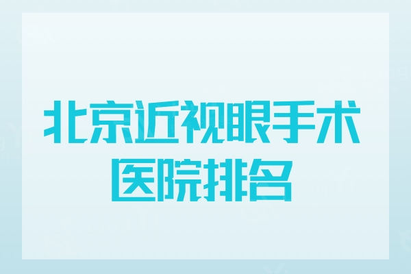 公布北京近视眼手术医院排名,技术靠谱的眼科医院来看这5家