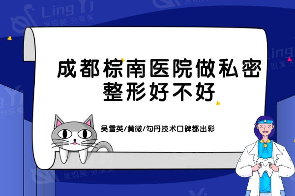 成都棕南医院做私密整形好不好？吴雪英/黄微/勾丹技术口碑都出彩