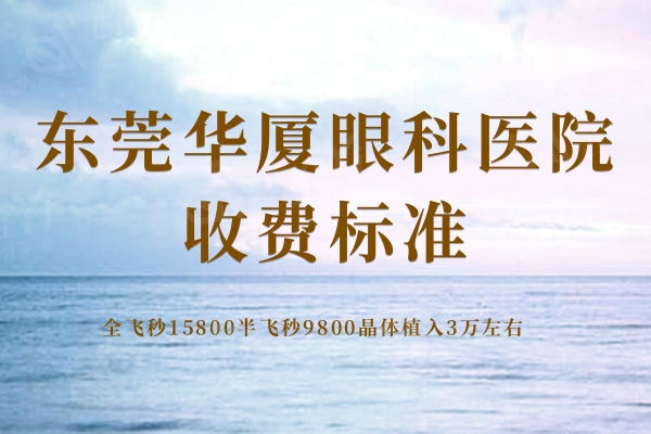 东莞华厦眼科医院收费标准：全飞秒15800半飞秒9800晶体植入3万左右