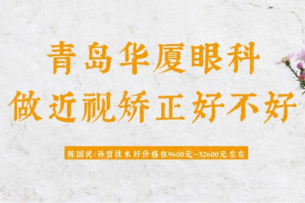 青岛华厦眼科做近视矫正好不好？陈国民/孙哲技术好近视手术9600元起