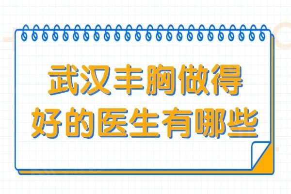 武汉丰胸做得好的医生有哪些?网评徐国建和罗盛康技术实力强人气高