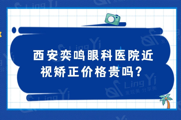 西安奕鸣眼科医院近视矫正价格贵吗？