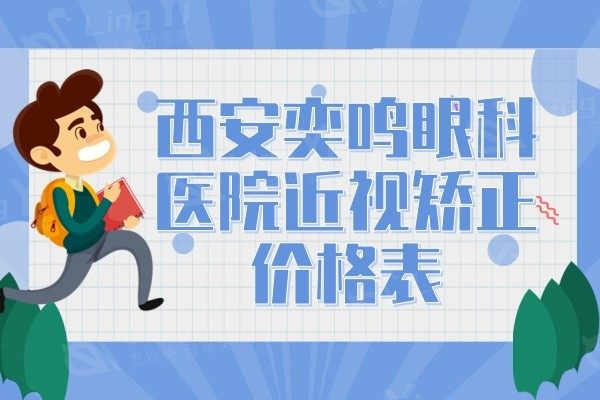 西安奕鸣眼科医院近视矫正价格表，含半飞秒/全飞秒/晶体植入收费多少钱