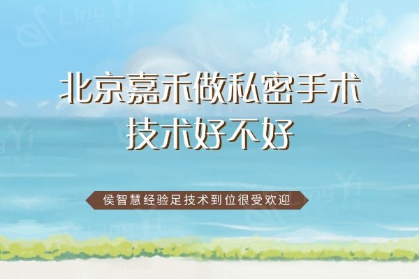 北京嘉禾做私密手术技术好不好？侯智慧经验足技术到位很受欢迎
