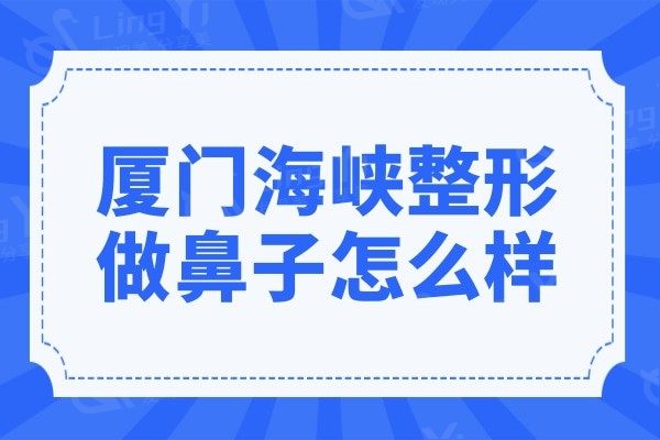 厦门海峡整形做鼻子怎么样?网评张宏做鼻综合技术实力强很靠谱