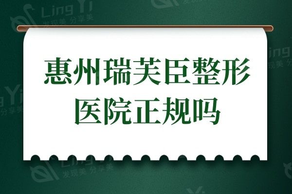 惠州瑞芙臣整形医院正规吗?是正规医院并且技术实力强口碑好