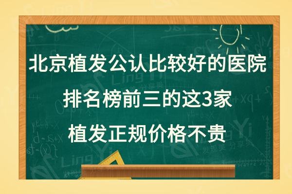 北京植发公认比较好的医院:排名榜前三的这3家植发正规价格不贵