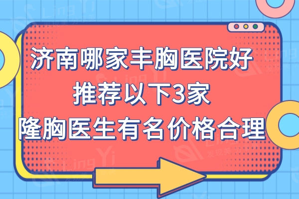 济南哪家丰胸医院好?推荐以下3家隆胸医生有名技术好价格还合理