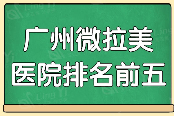 广州微拉美哪家医院做的好?排名前五实力佳口碑好备受当地人信赖